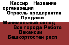 Кассир › Название организации ­ Fusion Service › Отрасль предприятия ­ Продажи › Минимальный оклад ­ 28 800 - Все города Работа » Вакансии   . Башкортостан респ.